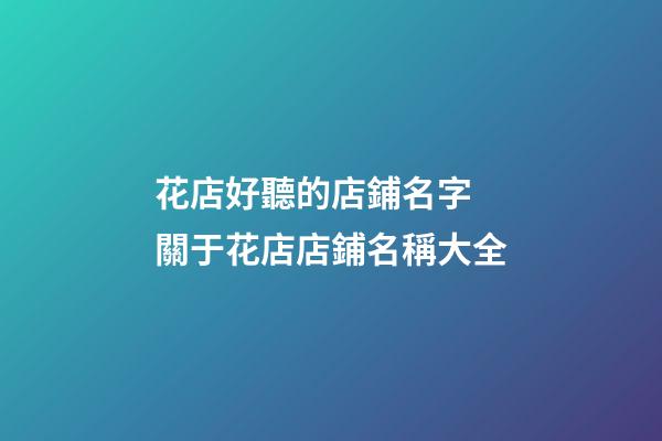花店好聽的店鋪名字 關于花店店鋪名稱大全-第1張-店鋪起名-玄機派